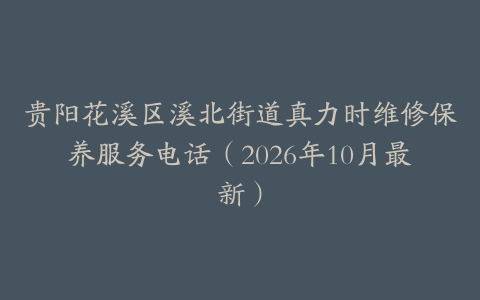 贵阳花溪区溪北街道真力时维修保养服务电话（2026年10月最新）