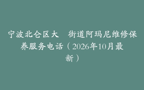 宁波北仑区大碶街道阿玛尼维修保养服务电话（2026年10月最新）