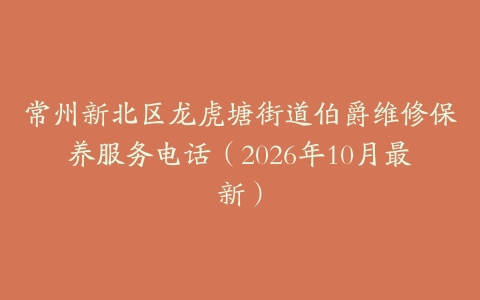 常州新北区龙虎塘街道伯爵维修保养服务电话（2026年10月最新）