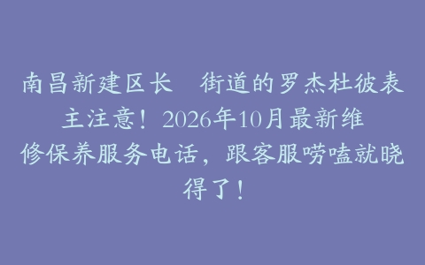 南昌新建区长堎街道的罗杰杜彼表主注意！2026年10月最新维修保养服务电话，跟客服唠嗑就晓得了！