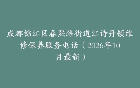 成都锦江区春熙路街道江诗丹顿维修保养服务电话（2026年10月最新）