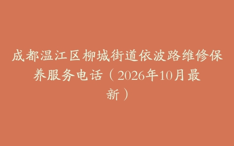 成都温江区柳城街道依波路维修保养服务电话（2026年10月最新）