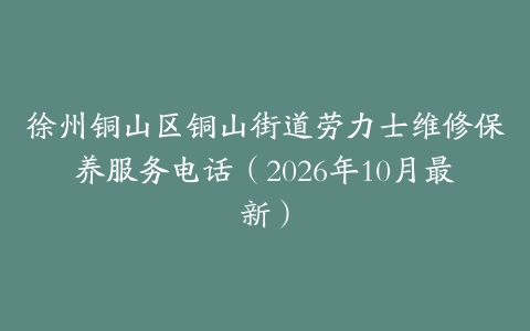 徐州铜山区铜山街道劳力士维修保养服务电话（2026年10月最新）