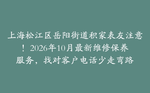 上海松江区岳阳街道积家表友注意！2026年10月最新维修保养服务，找对客户电话少走弯路