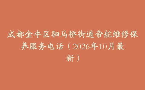 成都金牛区驷马桥街道帝舵维修保养服务电话（2026年10月最新）