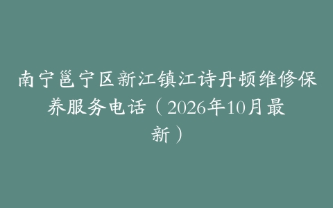 南宁邕宁区新江镇江诗丹顿维修保养服务电话（2026年10月最新）