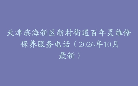 天津滨海新区新村街道百年灵维修保养服务电话（2026年10月最新）