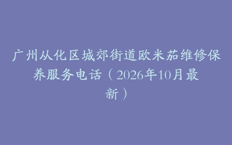 广州从化区城郊街道欧米茄维修保养服务电话（2026年10月最新）