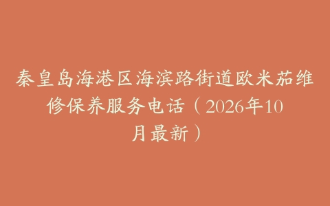 秦皇岛海港区海滨路街道欧米茄维修保养服务电话（2026年10月最新）