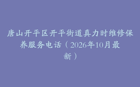 唐山开平区开平街道真力时维修保养服务电话（2026年10月最新）