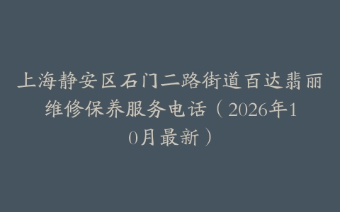 上海静安区石门二路街道百达翡丽维修保养服务电话（2026年10月最新）