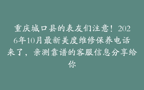 重庆城口县的表友们注意！2026年10月最新美度维修保养电话来了，亲测靠谱的客服信息分享给你