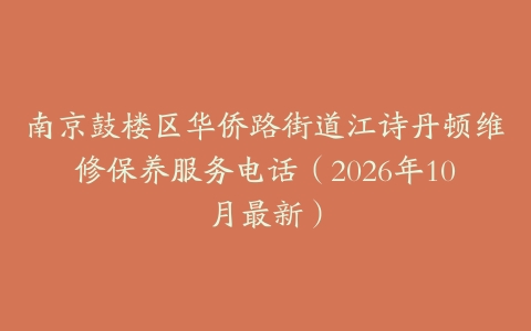 南京鼓楼区华侨路街道江诗丹顿维修保养服务电话（2026年10月最新）