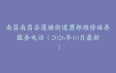 南昌南昌县莲塘街道萧邦维修保养服务电话（2026年10月最新）