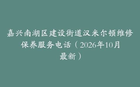 嘉兴南湖区建设街道汉米尔顿维修保养服务电话（2026年10月最新）