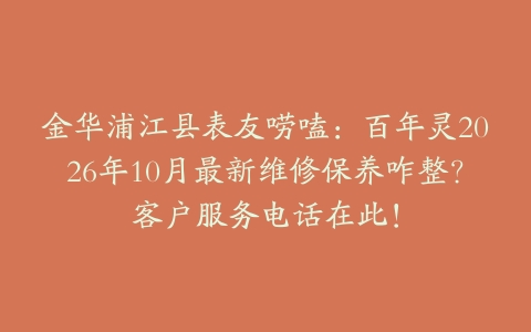金华浦江县表友唠嗑：百年灵2026年10月最新维修保养咋整？客户服务电话在此！