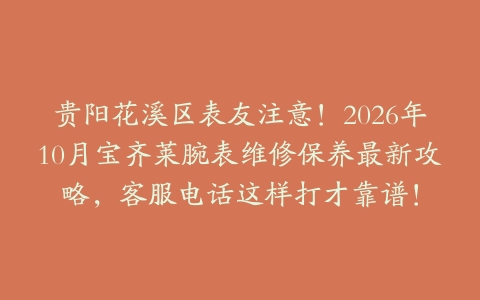 贵阳花溪区表友注意！2026年10月宝齐莱腕表维修保养最新攻略，客服电话这样打才靠谱！