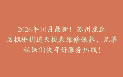 2026年10月最新！苏州虎丘区枫桥街道天梭表维修保养，兄弟姐妹们快存好服务热线！
