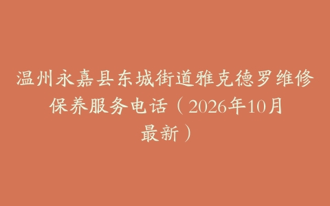 温州永嘉县东城街道雅克德罗维修保养服务电话（2026年10月最新）