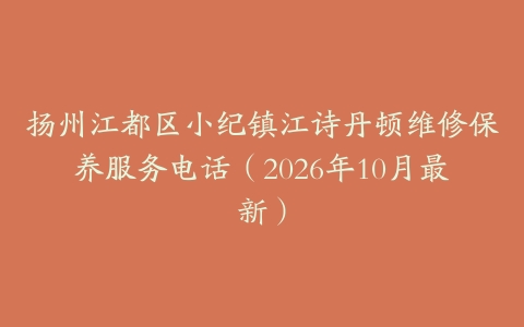 扬州江都区小纪镇江诗丹顿维修保养服务电话（2026年10月最新）