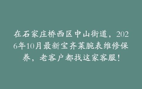 在石家庄桥西区中山街道，2026年10月最新宝齐莱腕表维修保养，老客户都找这家客服！