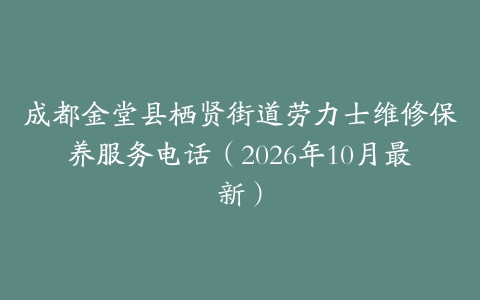 成都金堂县栖贤街道劳力士维修保养服务电话（2026年10月最新）