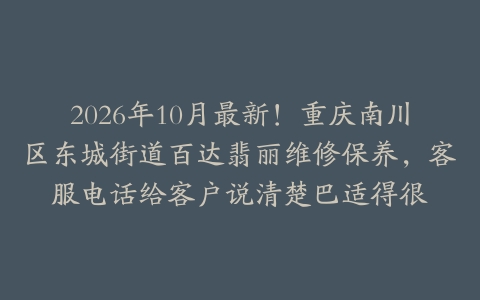 2026年10月最新！重庆南川区东城街道百达翡丽维修保养，客服电话给客户说清楚巴适得很