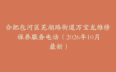 合肥包河区芜湖路街道万宝龙维修保养服务电话（2026年10月最新）