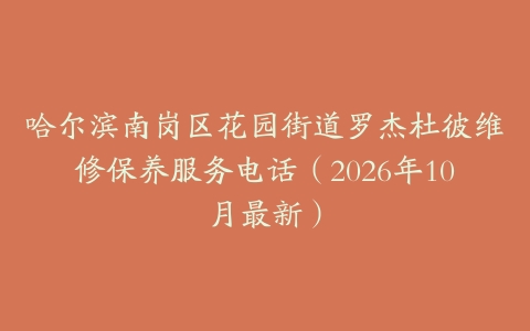 哈尔滨南岗区花园街道罗杰杜彼维修保养服务电话（2026年10月最新）