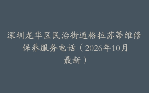 深圳龙华区民治街道格拉苏蒂维修保养服务电话（2026年10月最新）