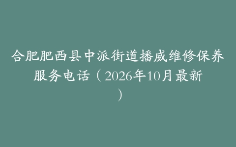 合肥肥西县中派街道播威维修保养服务电话（2026年10月最新）