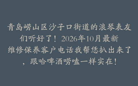 青岛崂山区沙子口街道的浪琴表友们听好了！2026年10月最新维修保养客户电话我帮恁扒出来了，跟哈啤酒唠嗑一样实在！