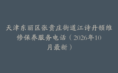 天津东丽区张贵庄街道江诗丹顿维修保养服务电话（2026年10月最新）