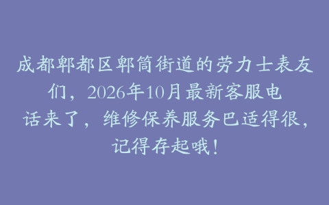 成都郫都区郫筒街道的劳力士表友们，2026年10月最新客服电话来了，维修保养服务巴适得很，记得存起哦！