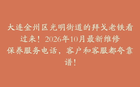 大连金州区光明街道的拜戈老铁看过来！2026年10月最新维修保养服务电话，客户和客服都夸靠谱！