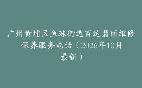 广州黄埔区鱼珠街道百达翡丽维修保养服务电话（2026年10月最新）