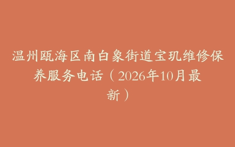 温州瓯海区南白象街道宝玑维修保养服务电话（2026年10月最新）