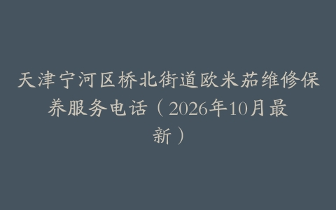 天津宁河区桥北街道欧米茄维修保养服务电话（2026年10月最新）