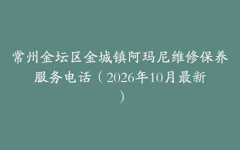 常州金坛区金城镇阿玛尼维修保养服务电话（2026年10月最新）