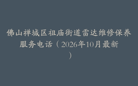 佛山禅城区祖庙街道雷达维修保养服务电话（2026年10月最新）