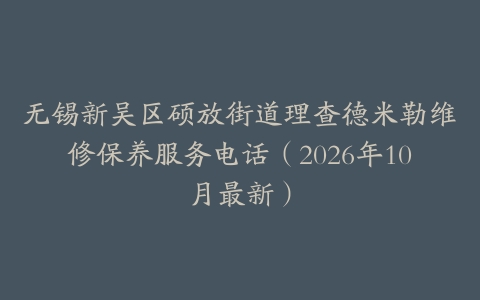 无锡新吴区硕放街道理查德米勒维修保养服务电话（2026年10月最新）