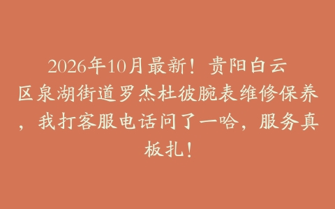2026年10月最新！贵阳白云区泉湖街道罗杰杜彼腕表维修保养，我打客服电话问了一哈，服务真板扎！
