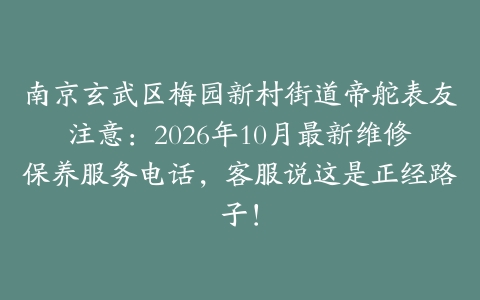 南京玄武区梅园新村街道帝舵表友注意：2026年10月最新维修保养服务电话，客服说这是正经路子！