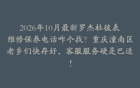 2026年10月最新罗杰杜彼表维修保养电话咋个找？重庆潼南区老乡们快存好，客服服务硬是巴适！