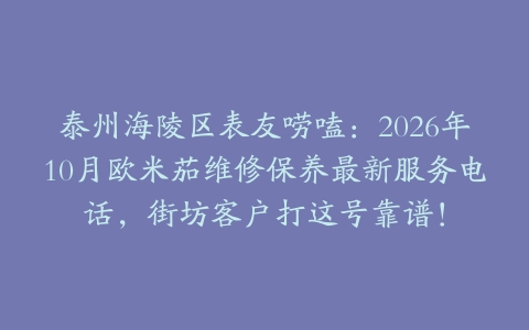 泰州海陵区表友唠嗑：2026年10月欧米茄维修保养最新服务电话，街坊客户打这号靠谱！