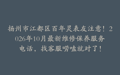扬州市江都区百年灵表友注意！2026年10月最新维修保养服务电话，找客服唠嗑就对了！