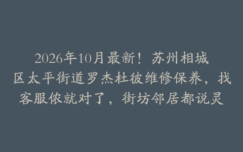 2026年10月最新！苏州相城区太平街道罗杰杜彼维修保养，找客服侬就对了，街坊邻居都说灵