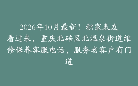 2026年10月最新！积家表友看过来，重庆北碚区北温泉街道维修保养客服电话，服务老客户有门道