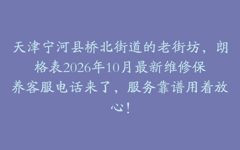 天津宁河县桥北街道的老街坊，朗格表2026年10月最新维修保养客服电话来了，服务靠谱用着放心！