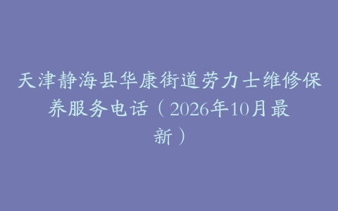 天津静海县华康街道劳力士维修保养服务电话（2026年10月最新）